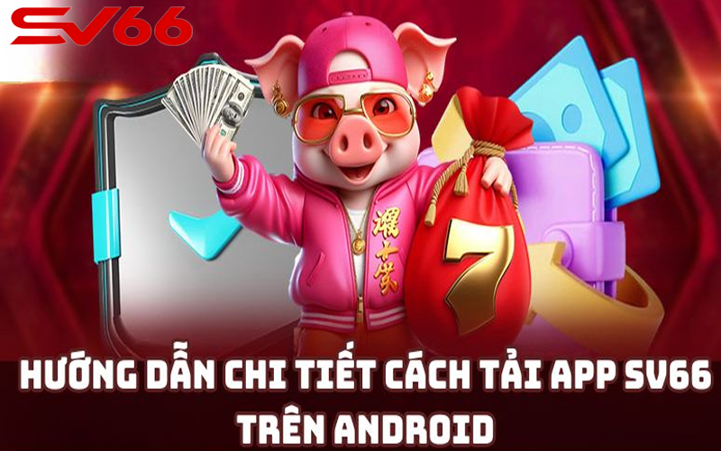 Hướng dẫn tải ứng dụng SV66 cho Android đơn giản